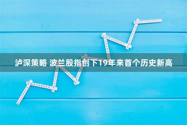 泸深策略 波兰股指创下19年来首个历史新高